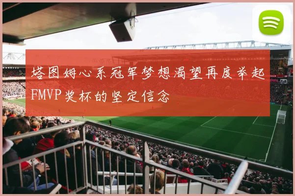 塔图姆心系冠军梦想渴望再度举起FMVP奖杯的坚定信念