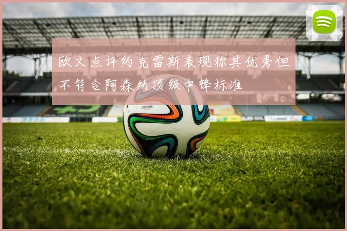 欧文点评约克雷斯表现称其优秀但不符合阿森纳顶级中锋标准