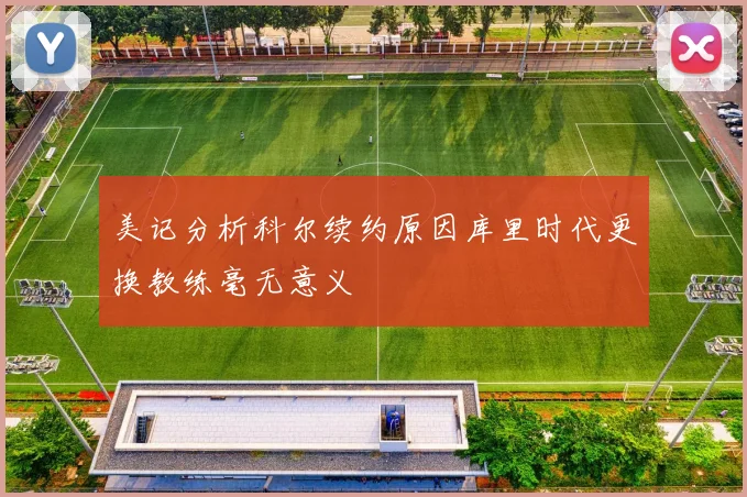 美记分析科尔续约原因库里时代更换教练毫无意义