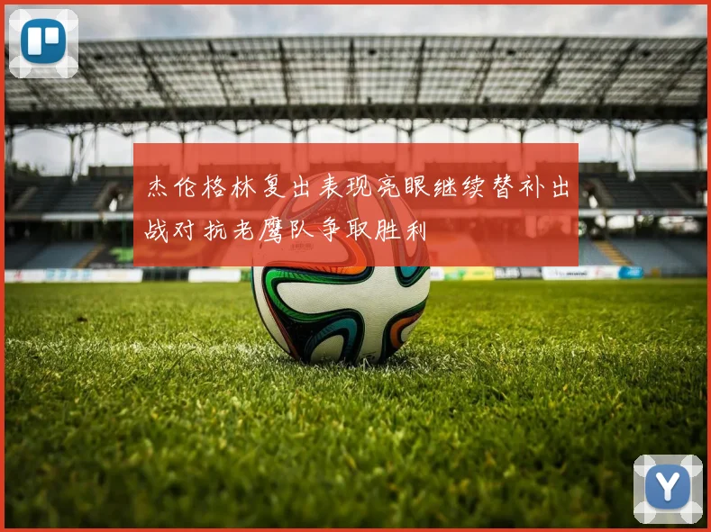 杰伦格林复出表现亮眼继续替补出战对抗老鹰队争取胜利