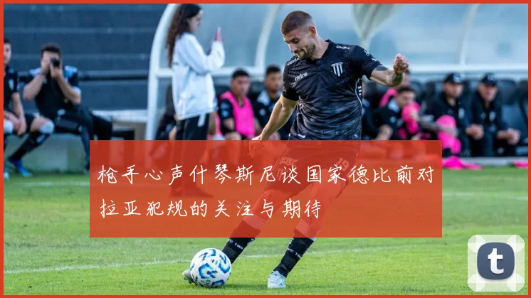 枪手心声什琴斯尼谈国家德比前对拉亚犯规的关注与期待