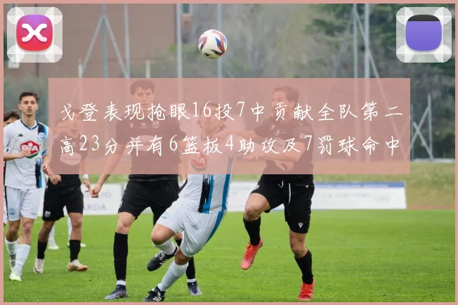 戈登表现抢眼16投7中贡献全队第二高23分并有6篮板4助攻及7罚球命中